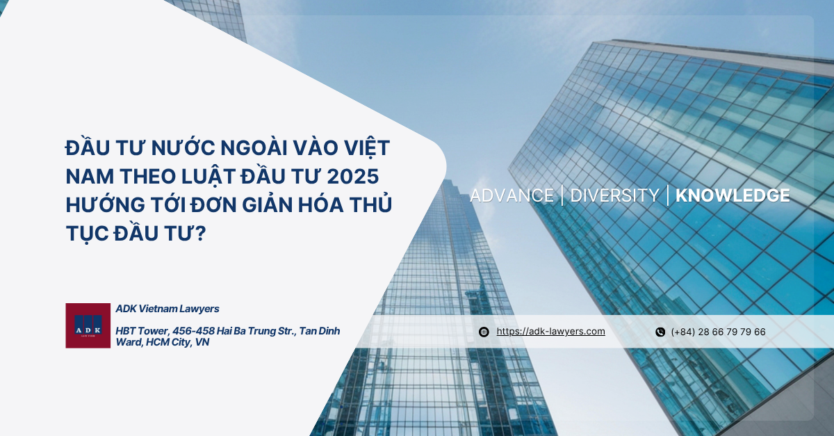 ĐẦU TƯ NƯỚC NGOÀI VÀO VIỆT NAM THEO LUẬT ĐẦU TƯ 2025 HƯỚNG TỚI ĐƠN GIẢN HÓA THỦ TỤC ĐẦU TƯ?